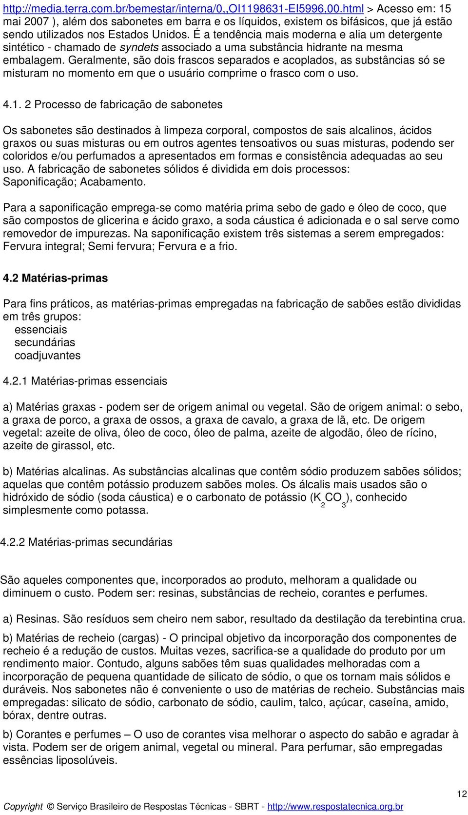 É a tendência mais moderna e alia um detergente sintético - chamado de syndets associado a uma substância hidrante na mesma embalagem.