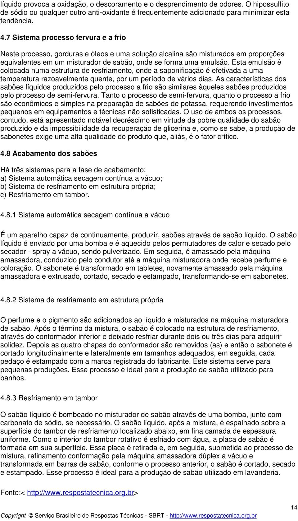 Esta emulsão é colocada numa estrutura de resfriamento, onde a saponificação é efetivada a uma temperatura razoavelmente quente, por um período de vários dias.