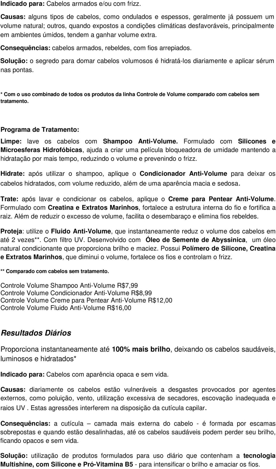 tendem a ganhar volume extra. Consequências: cabelos armados, rebeldes, com fios arrepiados. Solução: o segredo para domar cabelos volumosos é hidratá-los diariamente e aplicar sérum nas pontas.