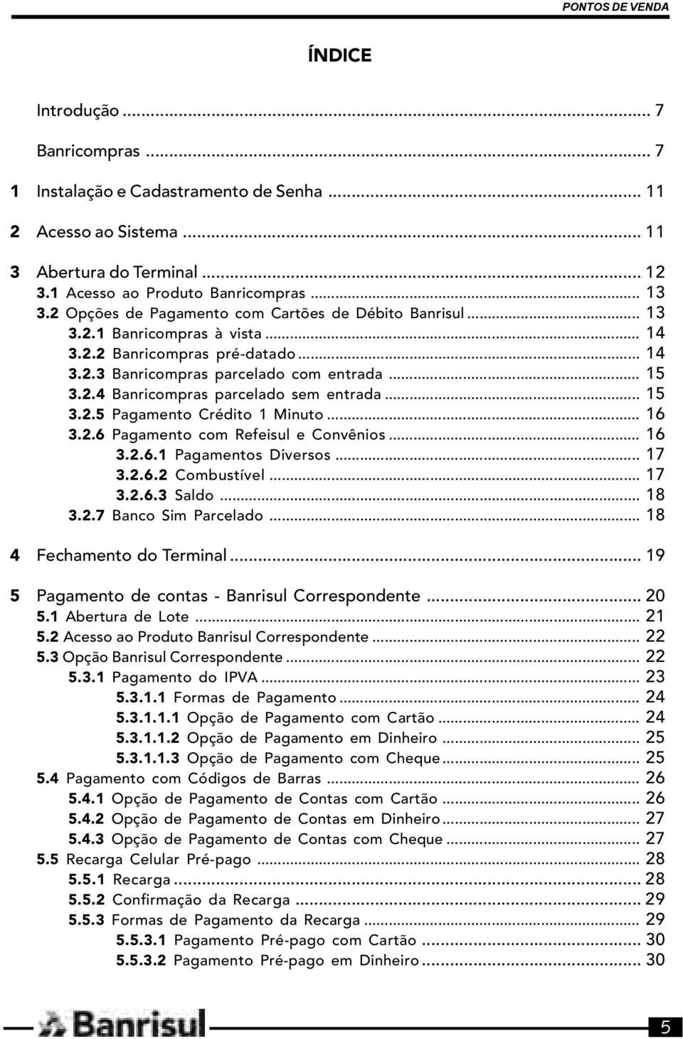 .. 15 3.2.5 Pagamento Crédito 1 Minuto... 16 3.2.6 Pagamento com Refeisul e Convênios... 16 3.2.6.1 Pagamentos Diversos... 17 3.2.6.2 Combustível... 17 3.2.6.3 Saldo... 18 3.2.7 Banco Sim Parcelado.