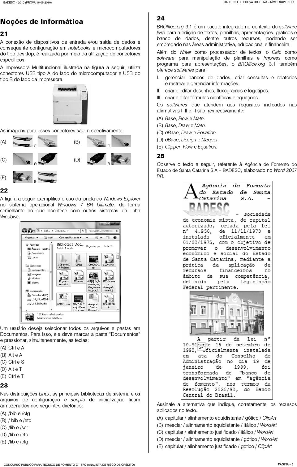 As imagens para esses conectores são, respectivamente: (A) (C) (E) 22 e e e A figura a seguir exemplifica o uso da janela do Windows Explorer no sistema operacional Windows 7 BR Ultimate, de forma