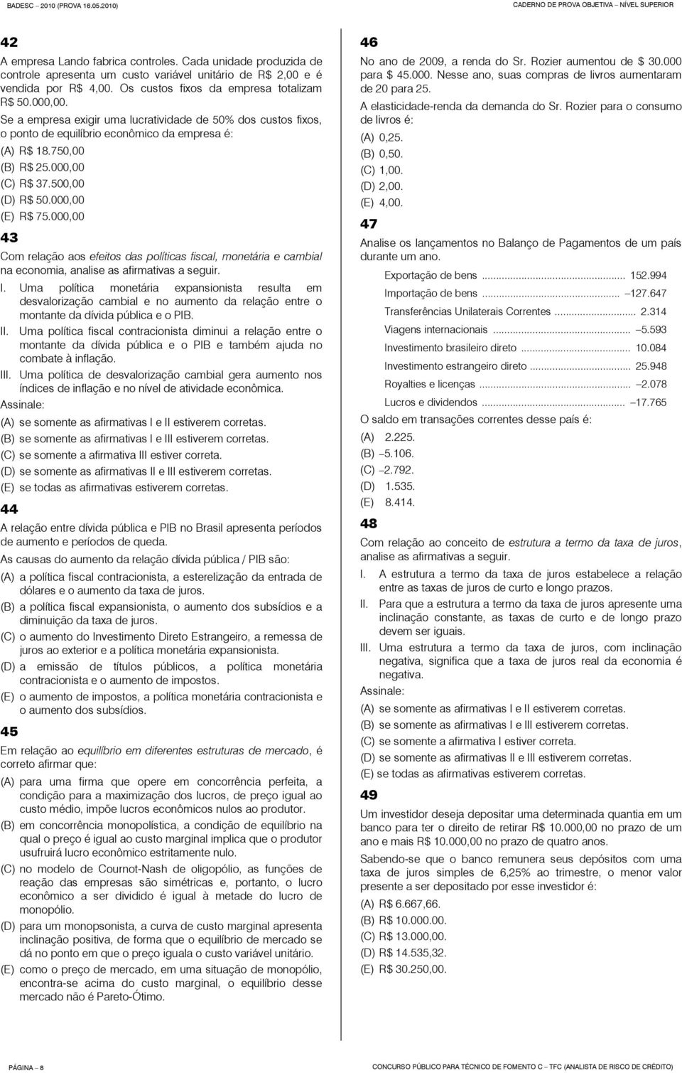 000,00 43 Com relação aos efeitos das políticas fiscal, monetária e cambial na economia, analise as afirmativas a seguir. I.