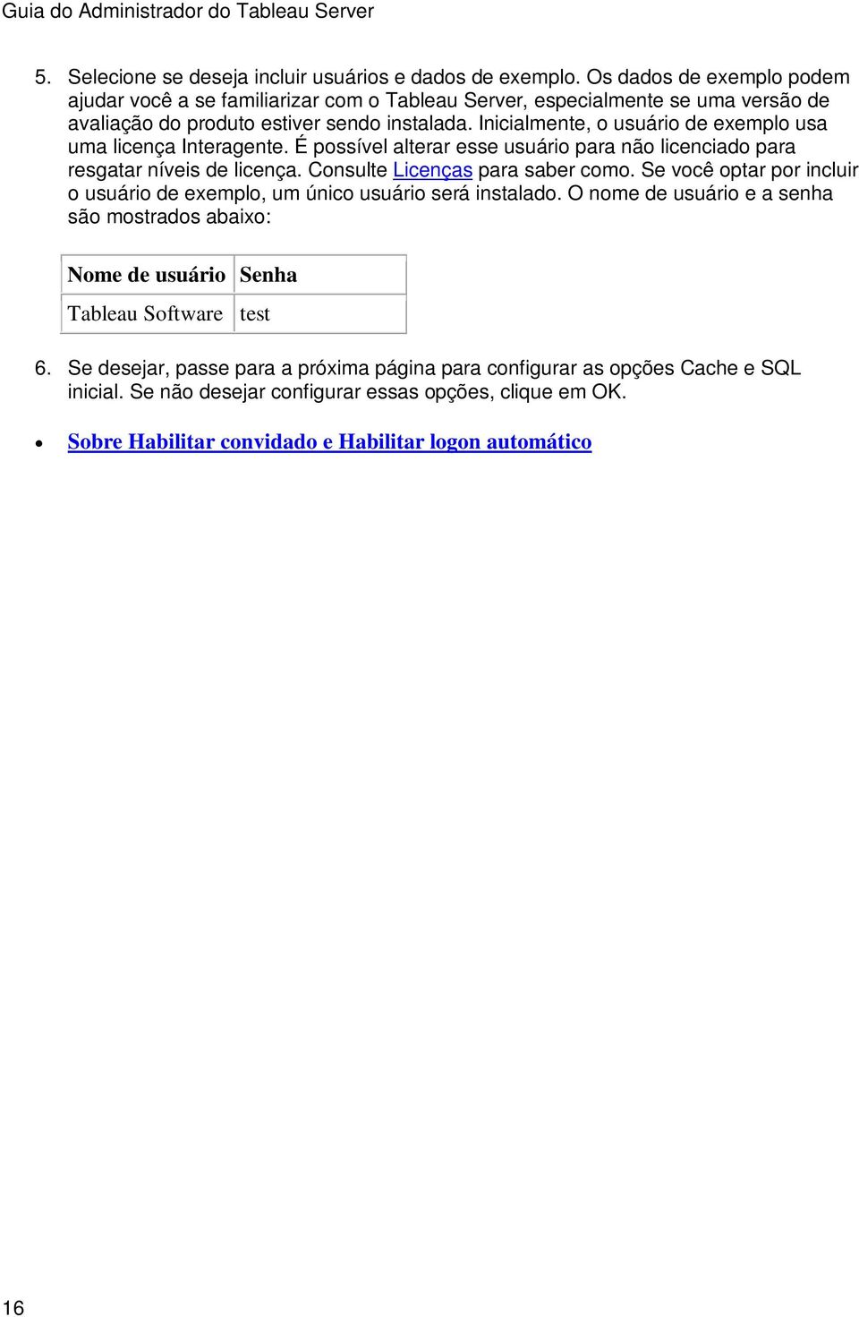 Inicialmente, o usuário de exemplo usa uma licença Interagente. É possível alterar esse usuário para não licenciado para resgatar níveis de licença. Consulte Licenças para saber como.