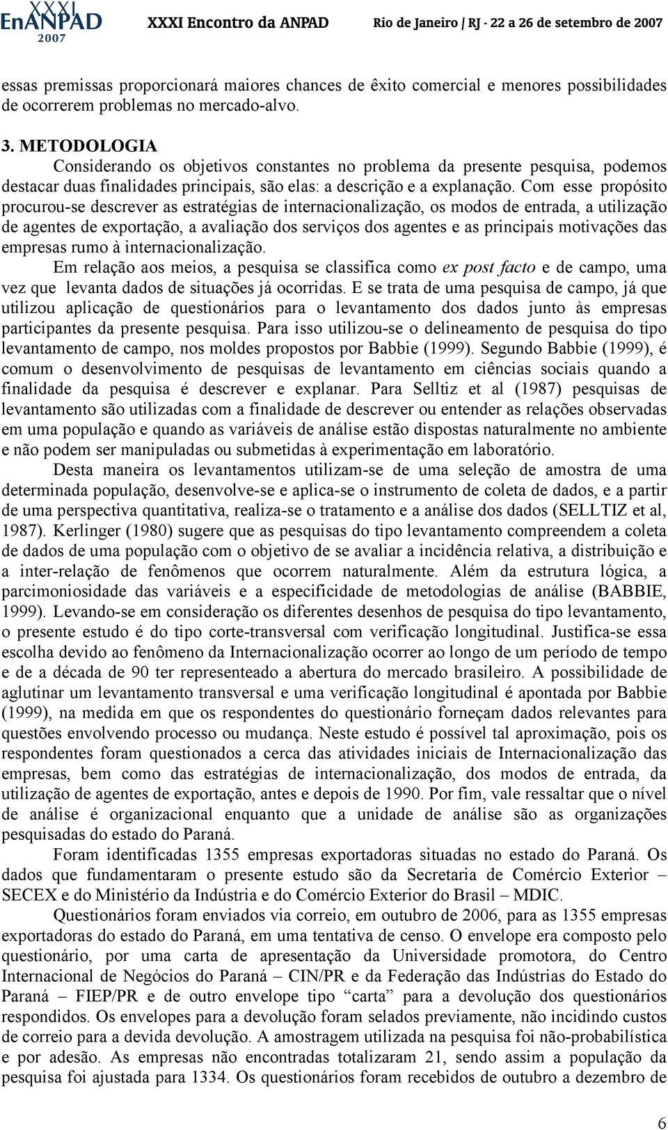 Com esse propósito procurou-se descrever as estratégias de internacionalização, os modos de entrada, a utilização de agentes de exportação, a avaliação dos serviços dos agentes e as principais