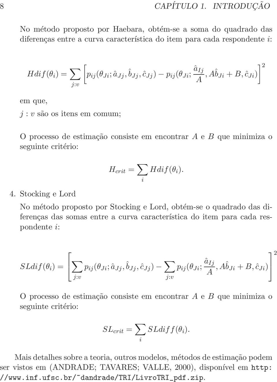 ) p ij (θ Ji ; âij A,Aˆb Ji +B,ĉ Ji ) em que, j : v são os itens em comum; O processo de estimação consiste em encontrar A e B que minimiza o seguinte critério: H crit = i Hdif(θ i ). 4.