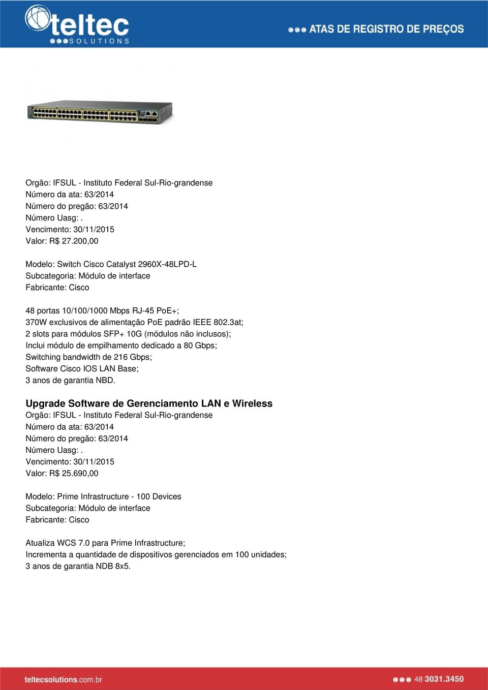 3at; 2 slots para módulos SFP+ 10G (módulos não inclusos); Inclui módulo de empilhamento dedicado a 80 Gbps; Switching bandwidth de 216 Gbps; Software Cisco IOS LAN Base; 3 anos de garantia NBD.