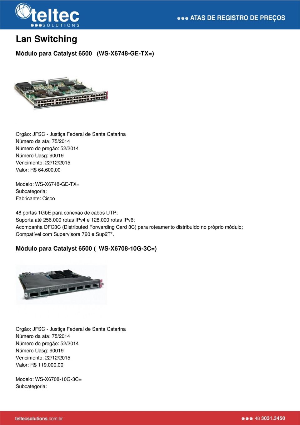 000 rotas IPv6; Acompanha DFC3C (Distributed Forwarding Card 3C) para roteamento distribuído no próprio módulo; Compatível com Supervisora 720 e Sup2T*.