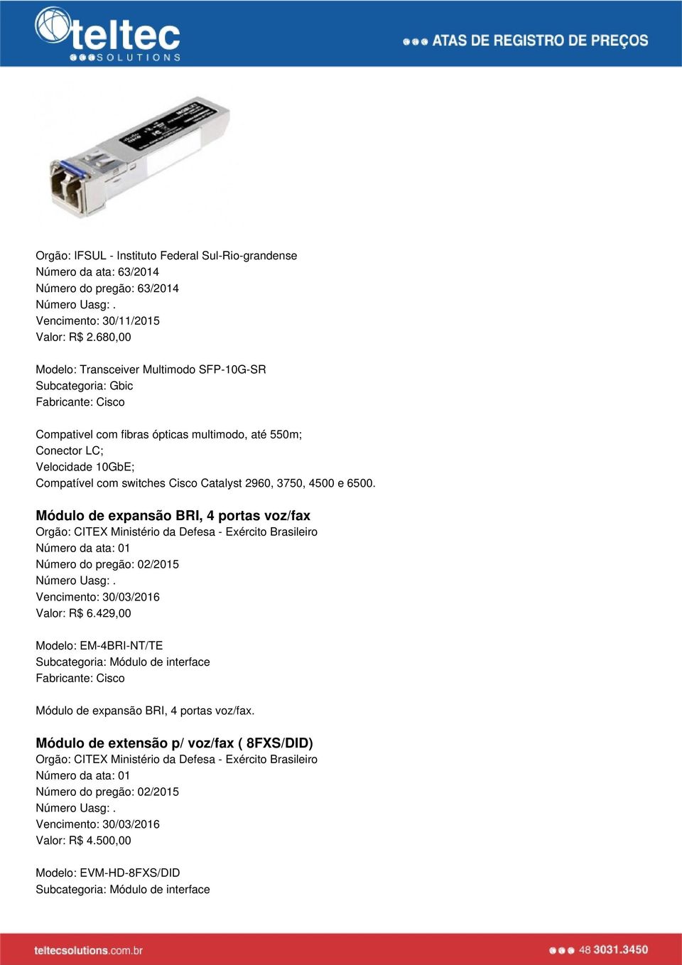 Compatível com switches Cisco Catalyst 2960, 3750, 4500 e 6500. Módulo de expansão BRI, 4 portas voz/fax Valor: R$ 6.