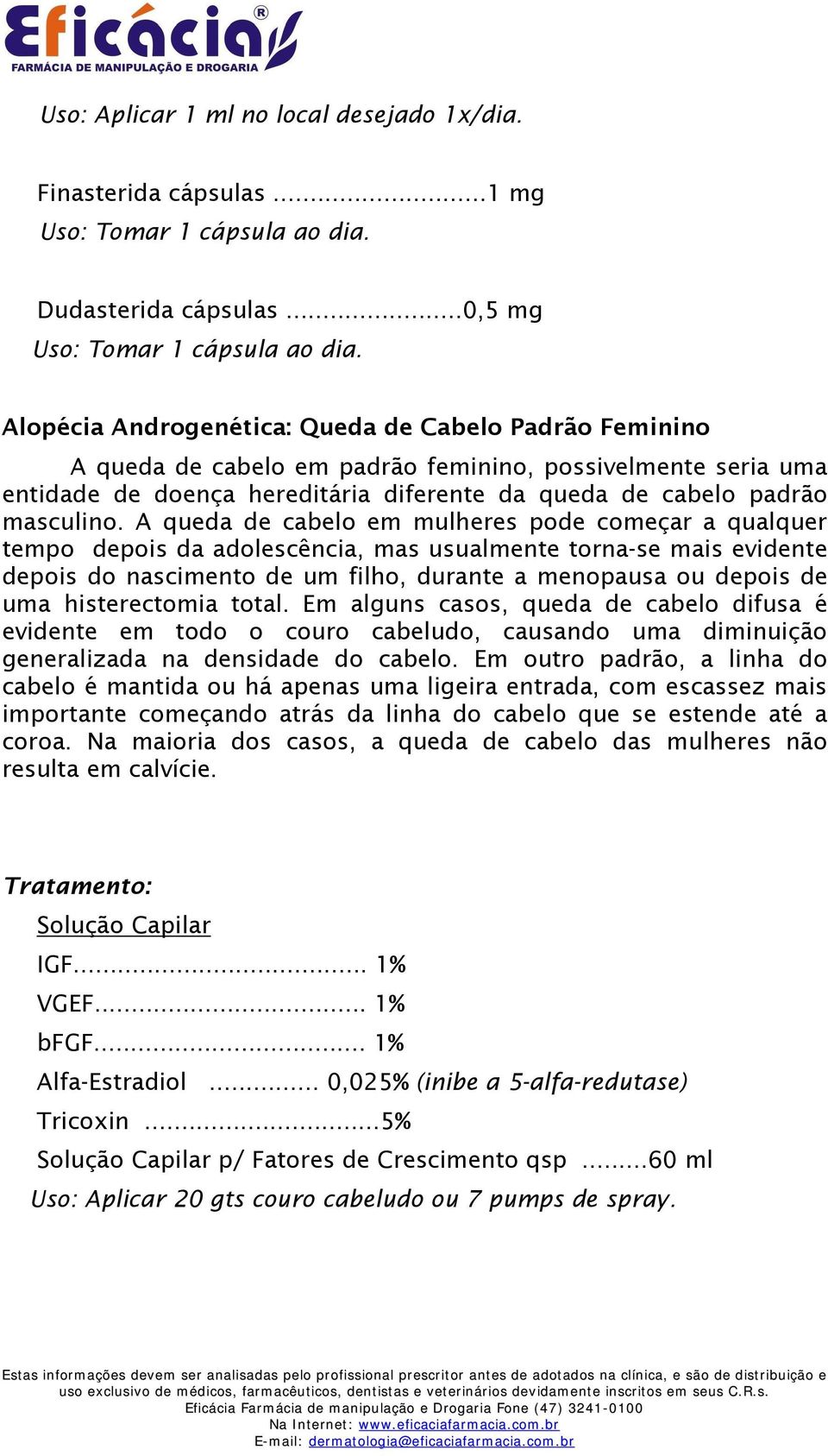 A queda de cabelo em mulheres pode começar a qualquer tempo depois da adolescência, mas usualmente torna-se mais evidente depois do nascimento de um filho, durante a menopausa ou depois de uma