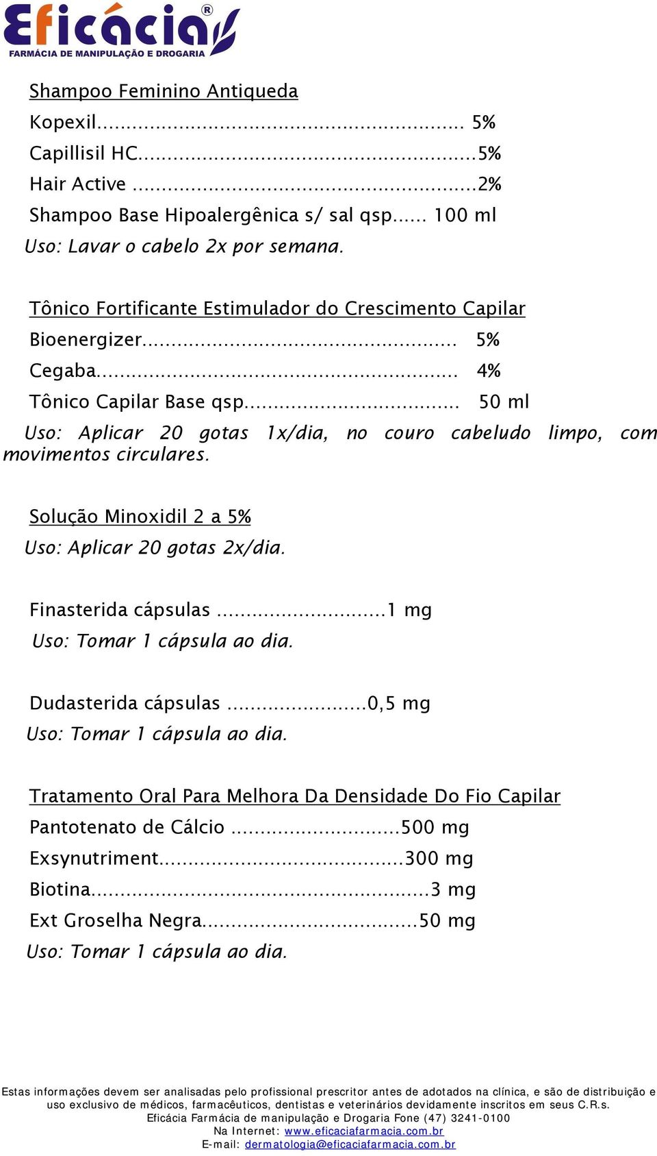 .. 50 ml Uso: Aplicar 20 gotas 1x/dia, no couro cabeludo limpo, com movimentos circulares. Solução Minoxidil 2 a 5% Uso: Aplicar 20 gotas 2x/dia. Finasterida cápsulas.