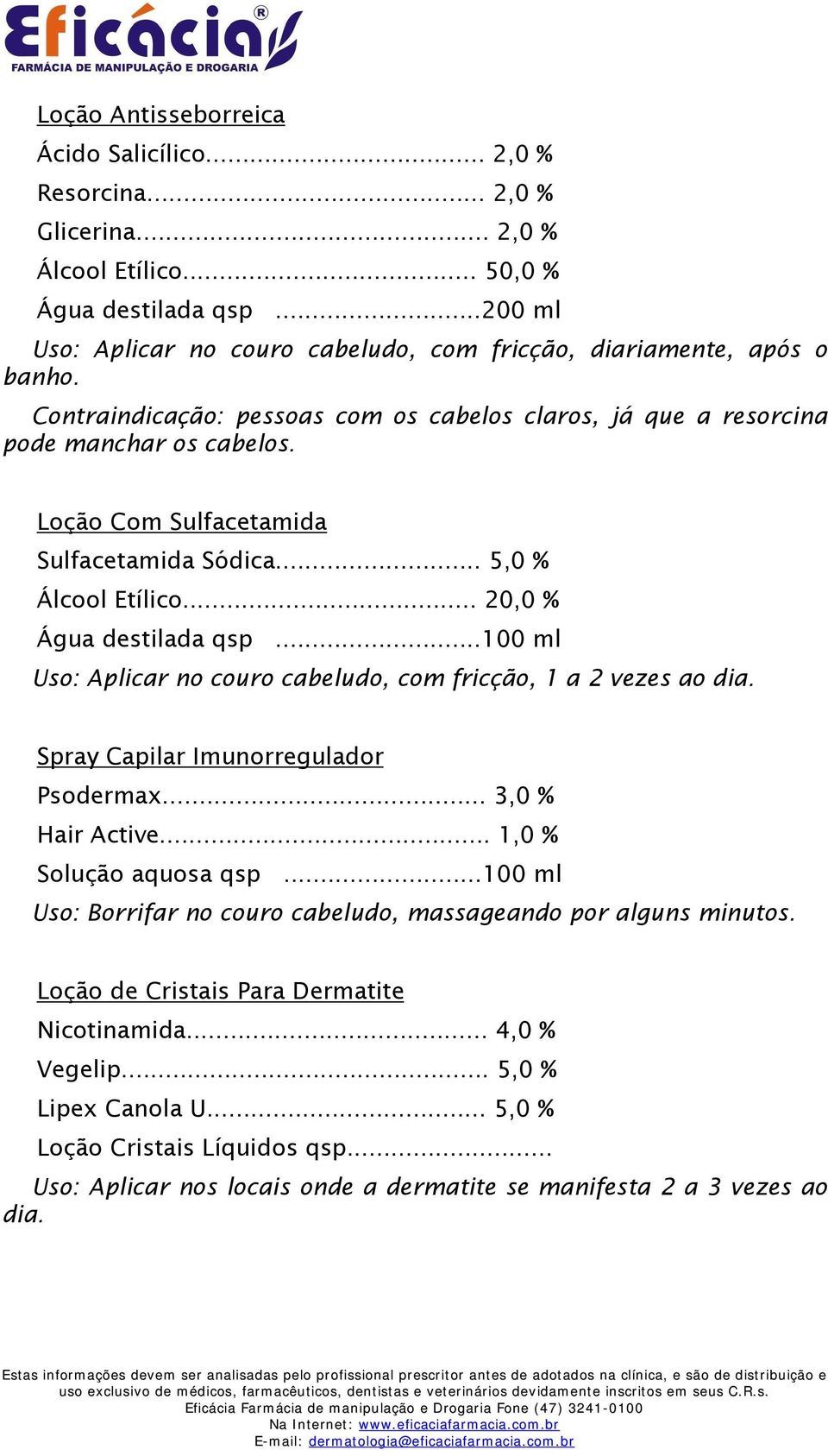 Loção Com Sulfacetamida Sulfacetamida Sódica... 5,0 % Álcool Etílico... 20,0 % Água destilada qsp...100 ml Uso: Aplicar no couro cabeludo, com fricção, 1 a 2 vezes ao dia.