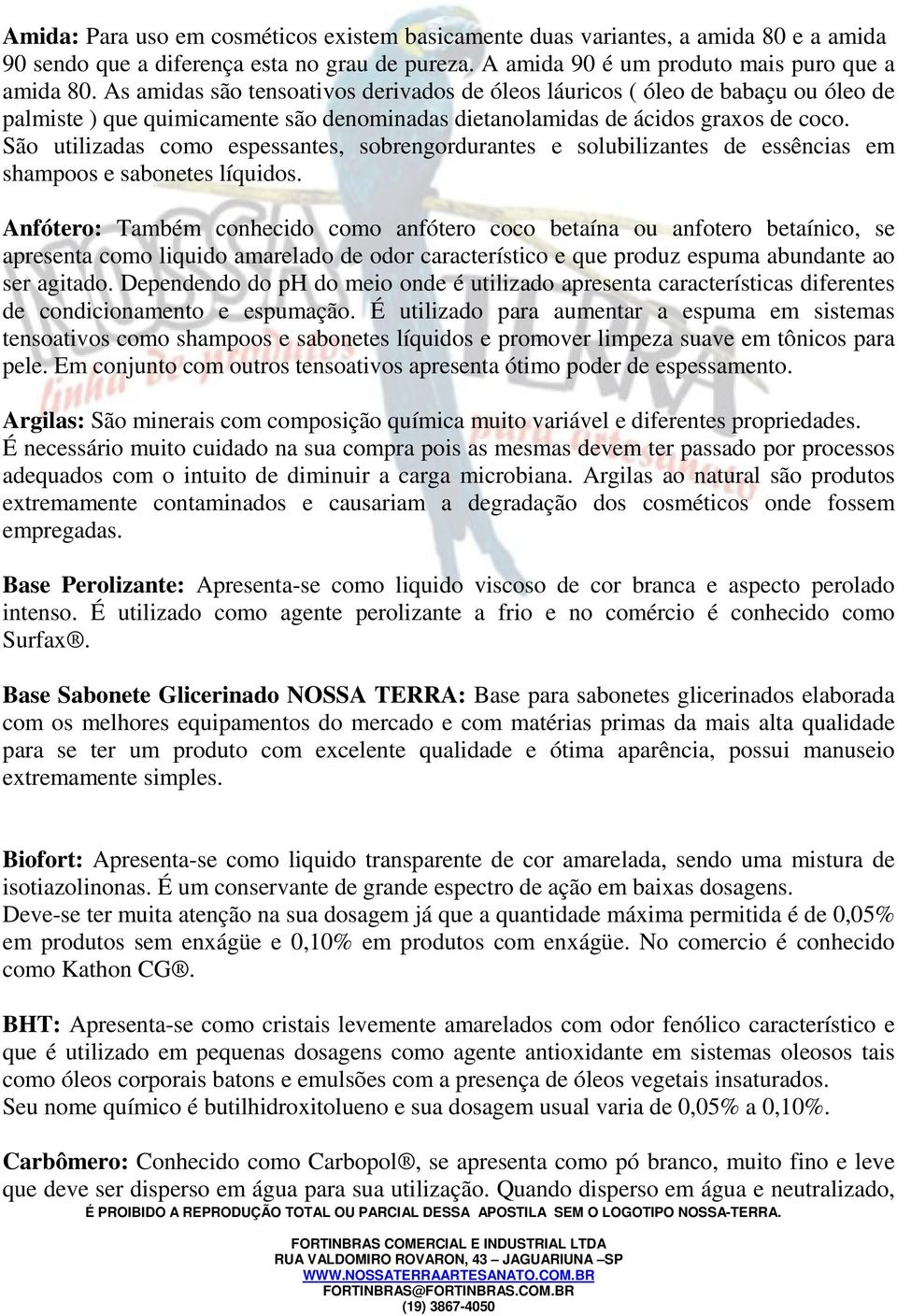 São utilizadas como espessantes, sobrengordurantes e solubilizantes de essências em shampoos e sabonetes líquidos.