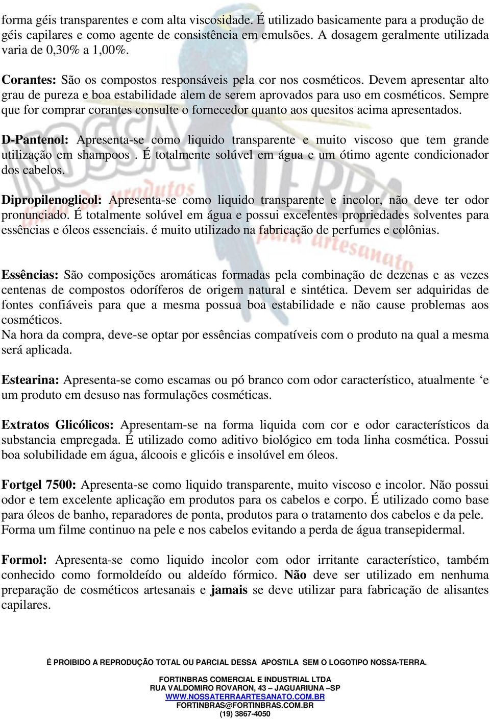 Devem apresentar alto grau de pureza e boa estabilidade alem de serem aprovados para uso em cosméticos. Sempre que for comprar corantes consulte o fornecedor quanto aos quesitos acima apresentados.