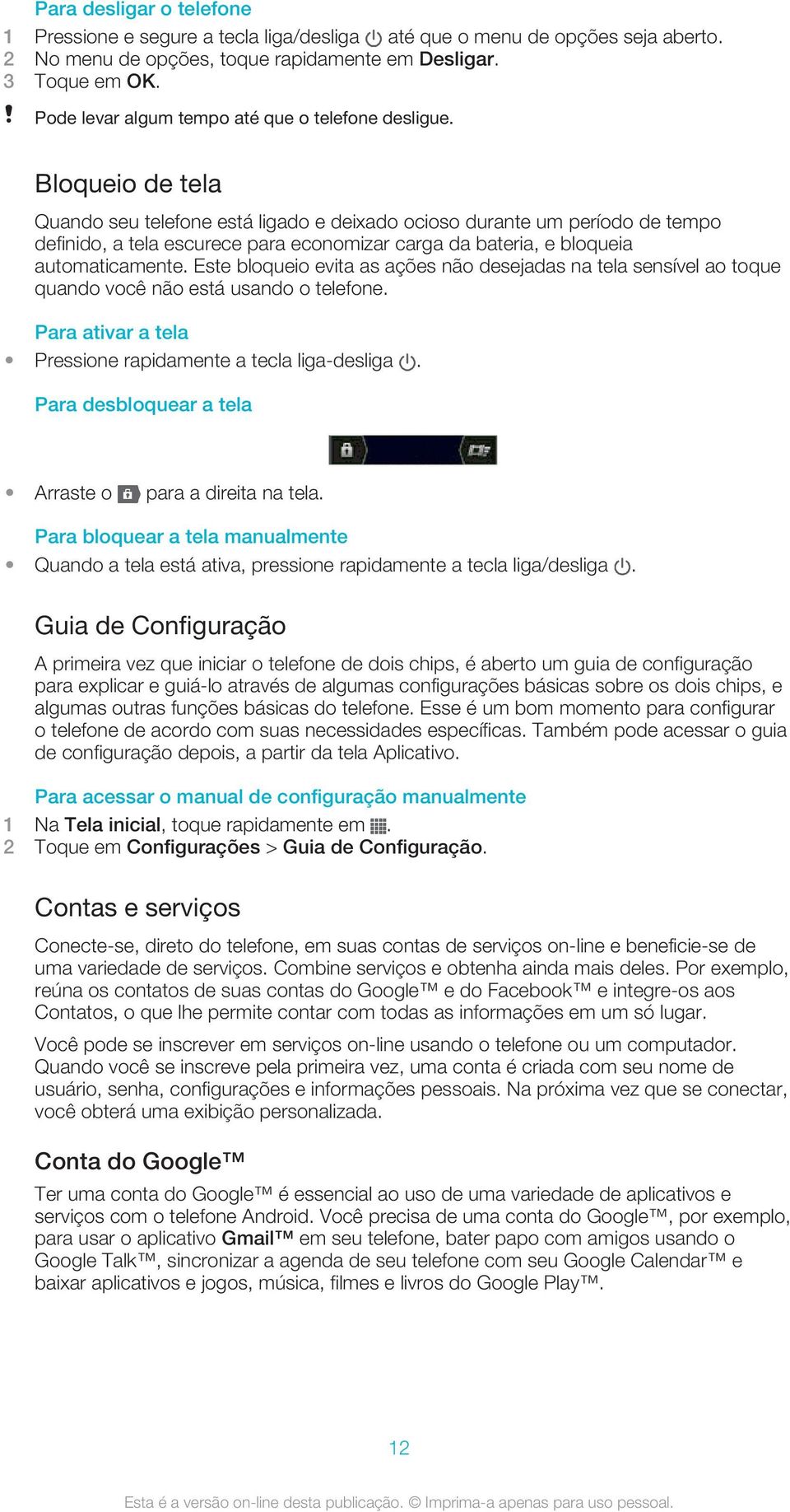 Bloqueio de tela Quando seu telefone está ligado e deixado ocioso durante um período de tempo definido, a tela escurece para economizar carga da bateria, e bloqueia automaticamente.