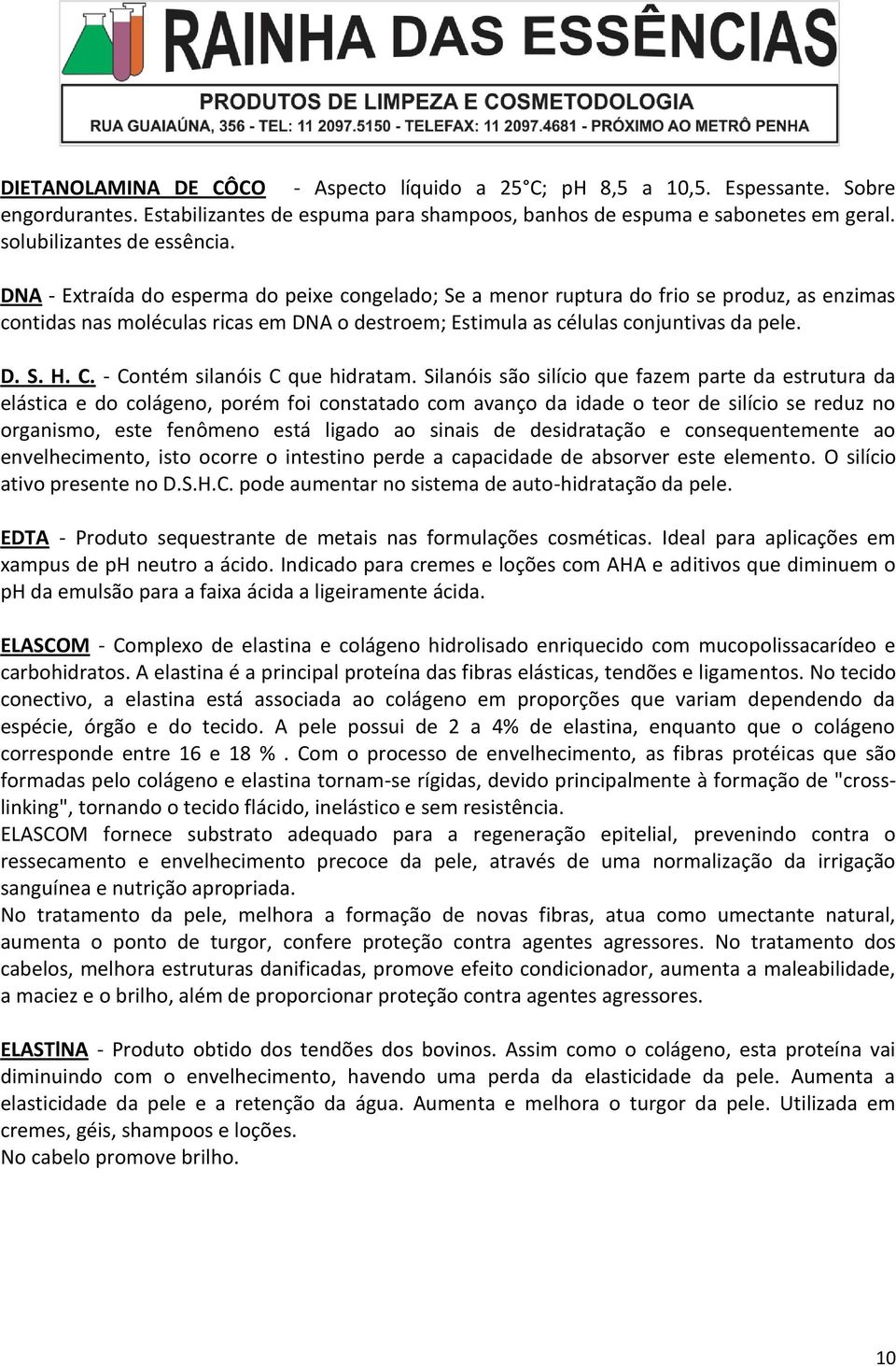 DNA - Extraída do esperma do peixe congelado; Se a menor ruptura do frio se produz, as enzimas contidas nas moléculas ricas em DNA o destroem; Estimula as células conjuntivas da pele. D. S. H. C.