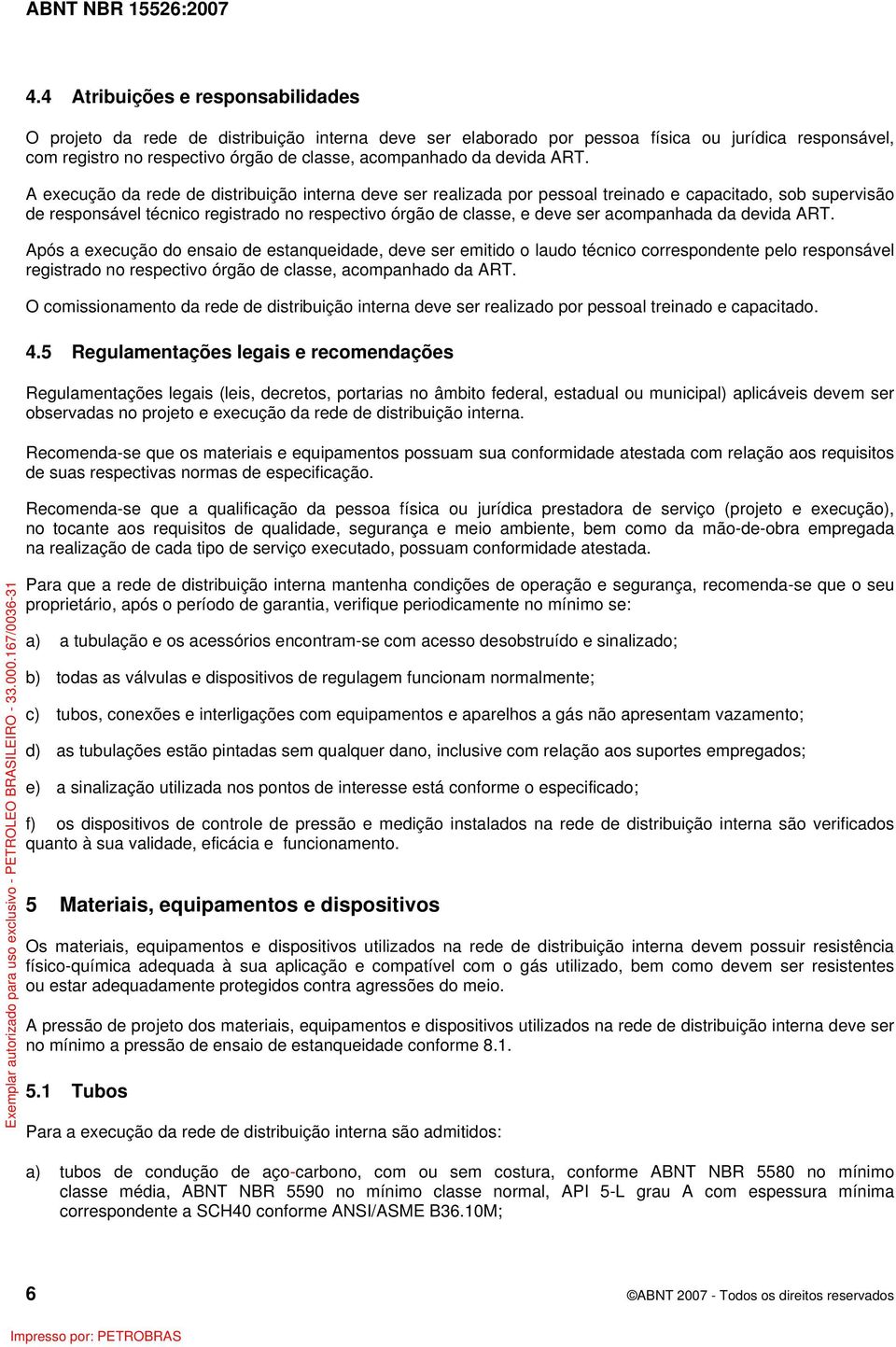 A execução da rede de distribuição interna deve ser realizada por pessoal treinado e capacitado, sob supervisão de responsável técnico registrado no respectivo órgão de classe, e deve ser acompanhada