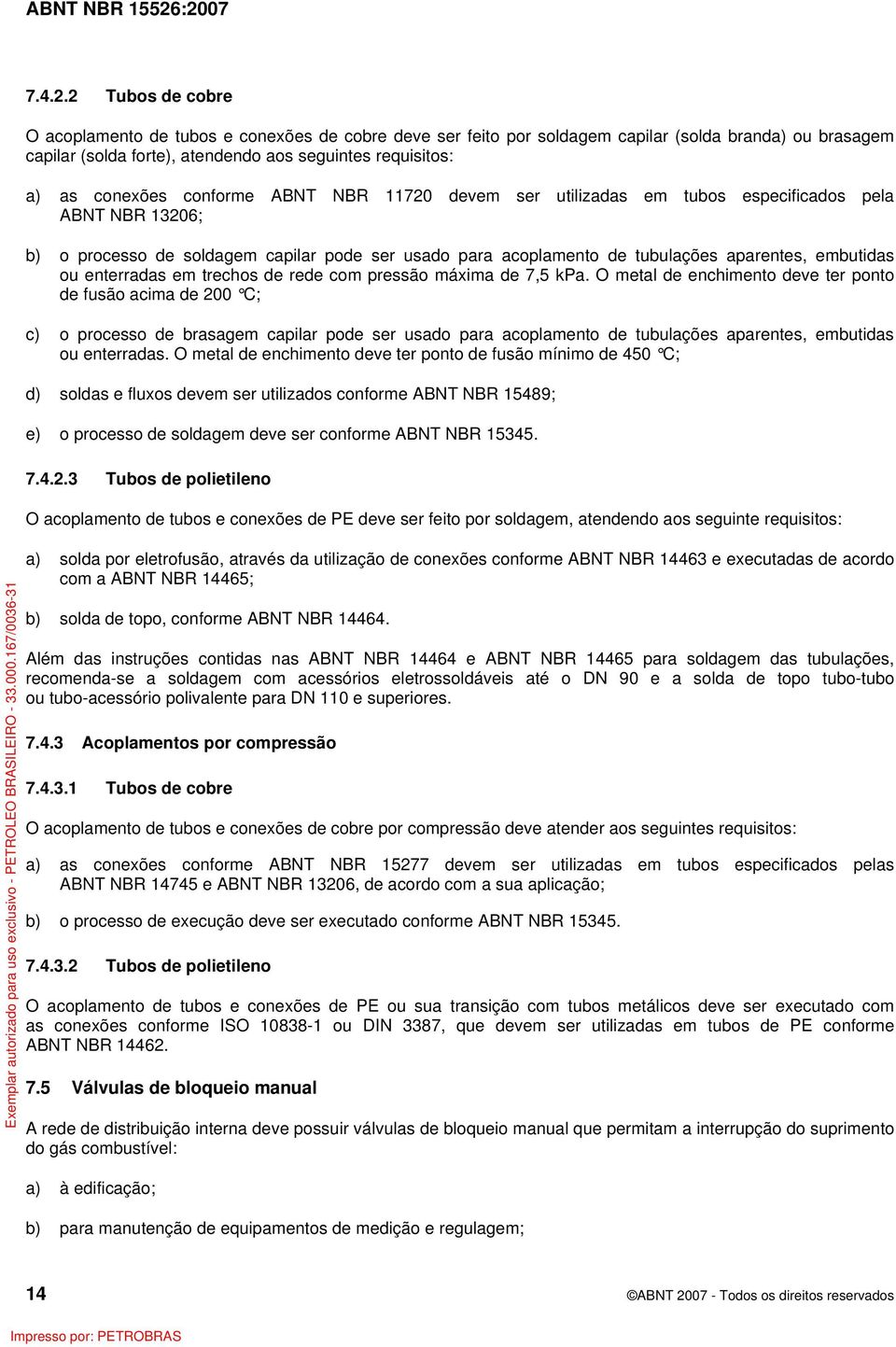 conforme ABNT NBR 11720 devem ser utilizadas em tubos especificados pela ABNT NBR 13206; b) o processo de soldagem capilar pode ser usado para acoplamento de tubulações aparentes, embutidas ou