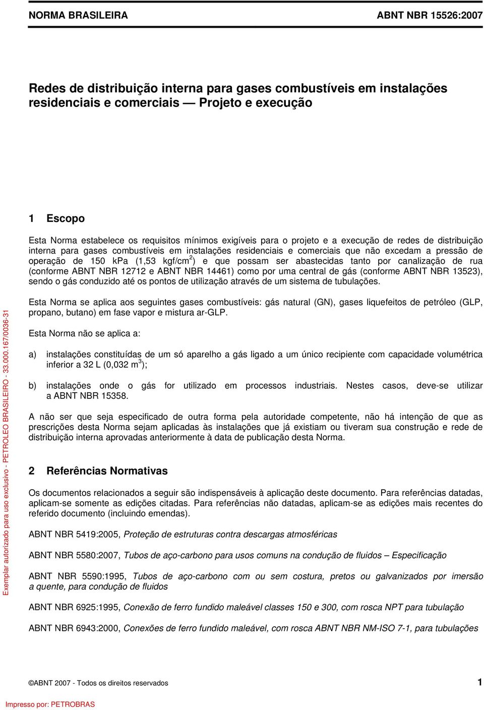 kgf/cm 2 ) e que possam ser abastecidas tanto por canalização de rua (conforme ABNT NBR 12712 e ABNT NBR 14461) como por uma central de gás (conforme ABNT NBR 13523), sendo o gás conduzido até os