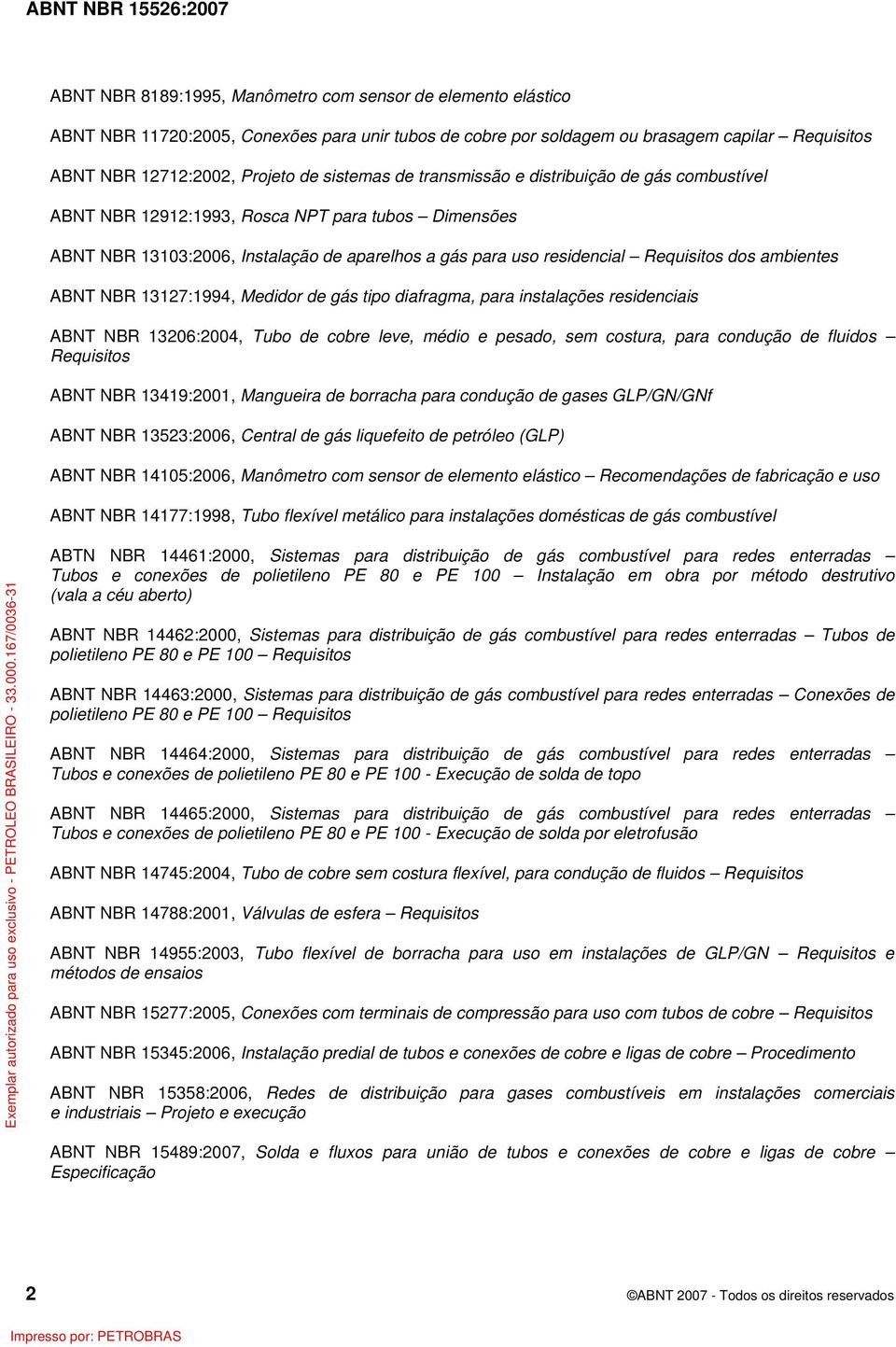 ambientes ABNT NBR 13127:1994, Medidor de gás tipo diafragma, para instalações residenciais ABNT NBR 13206:2004, Tubo de cobre leve, médio e pesado, sem costura, para condução de fluidos Requisitos