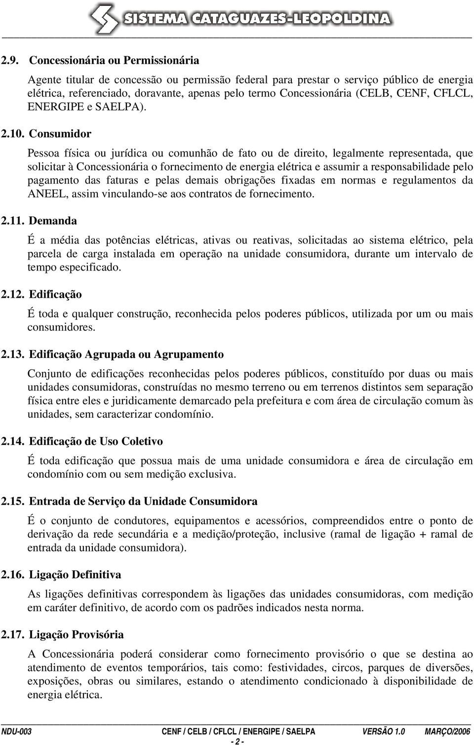 Consumidor Pessoa física ou jurídica ou comunhão de fato ou de direito, legalmente representada, que solicitar à Concessionária o fornecimento de energia elétrica e assumir a responsabilidade pelo