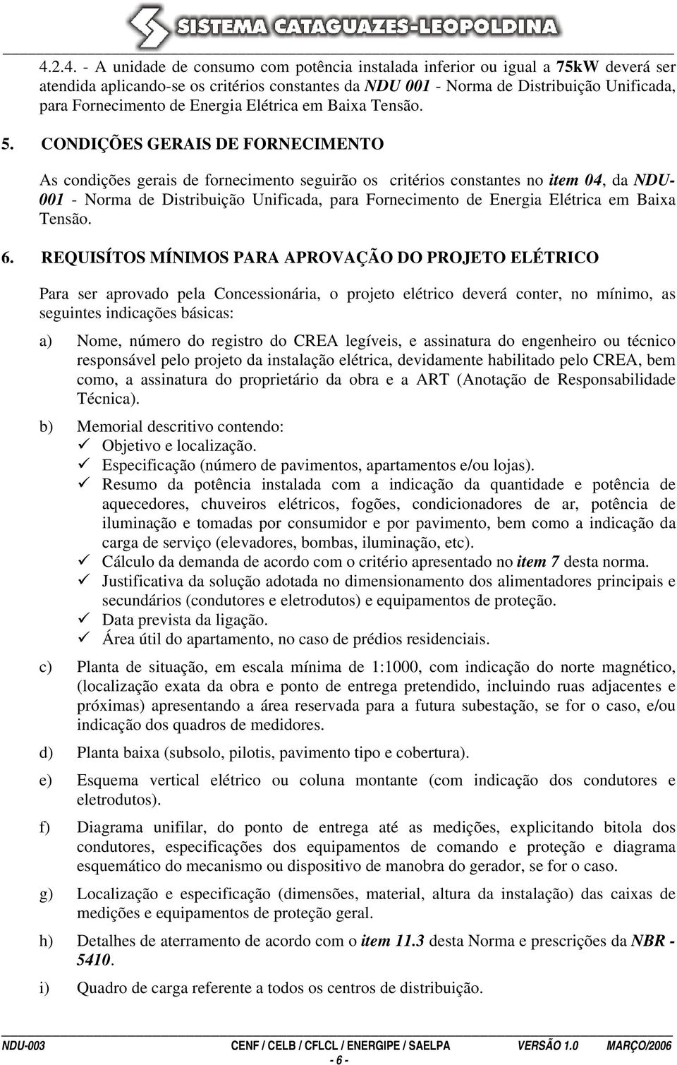 CONDIÇÕES GERAIS DE FORNECIMENTO As condições gerais de fornecimento seguirão os critérios constantes no item 04, da NDU- 001 - Norma de Distribuição Unificada, para Fornecimento de Energia Elétrica