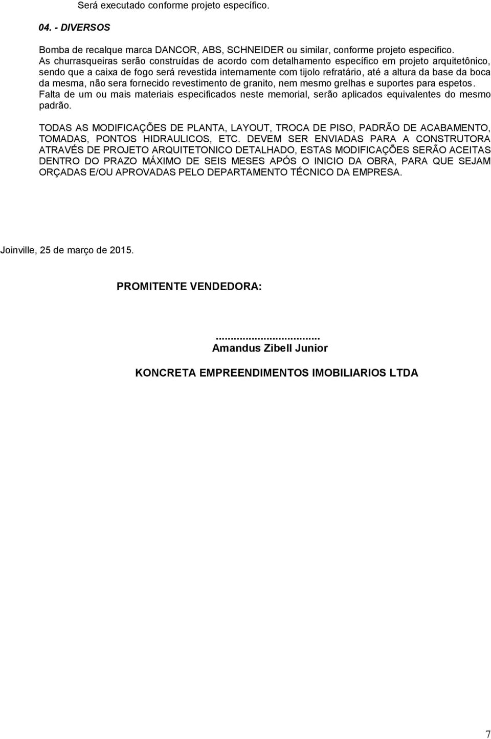 da boca da mesma, não sera fornecido revestimento de granito, nem mesmo grelhas e suportes para espetos.