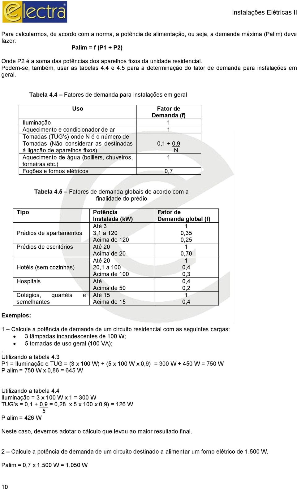 4 Fatores de demanda para instalações em geral Uso Fator de Demanda (f) Iluminação 1 Aquecimento e condicionador de ar 1 Tomadas (TUG s) onde N é o número de Tomadas (Não considerar as destinadas 0,1