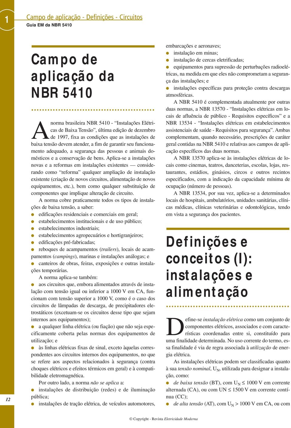 Aplica-se a instalações novas e a reformas em instalações existentes considerando como reforma qualquer ampliação de instalação existente (criação de novos circuitos, alimentação de novos