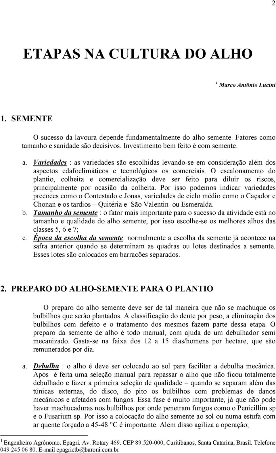 O escalonamento do plantio, colheita e comercialização deve ser feito para diluir os riscos, principalmente por ocasião da colheita.