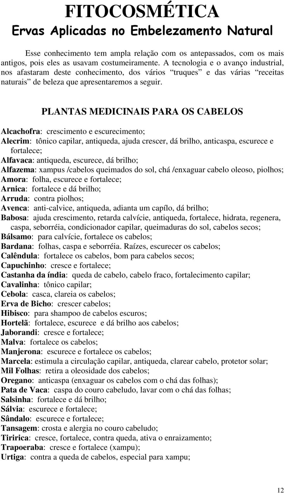 PLANTAS MEDICINAIS PARA OS CABELOS Alcachofra: crescimento e escurecimento; Alecrim: tônico capilar, antiqueda, ajuda crescer, dá brilho, anticaspa, escurece e fortalece; Alfavaca: antiqueda,