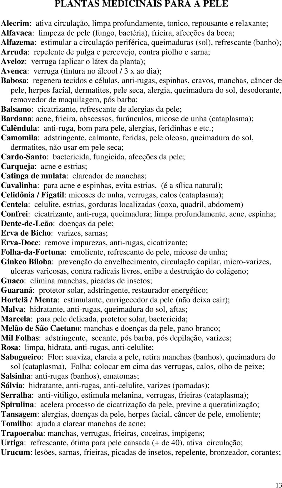 (tintura no álcool / 3 x ao dia); Babosa: regenera tecidos e células, anti-rugas, espinhas, cravos, manchas, câncer de pele, herpes facial, dermatites, pele seca, alergia, queimadura do sol,