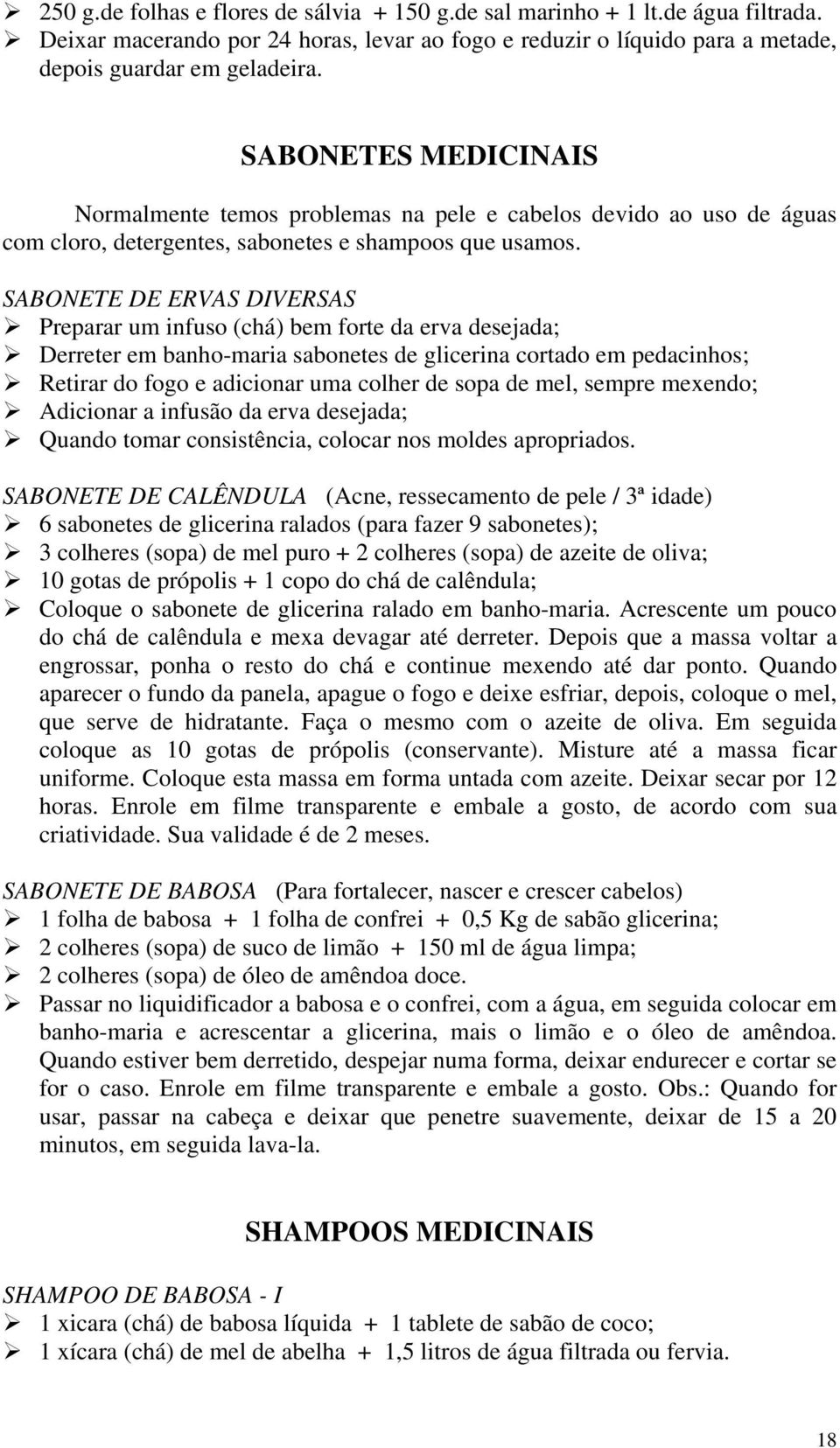 SABONETE DE ERVAS DIVERSAS Preparar um infuso (chá) bem forte da erva desejada; Derreter em banho-maria sabonetes de glicerina cortado em pedacinhos; Retirar do fogo e adicionar uma colher de sopa de