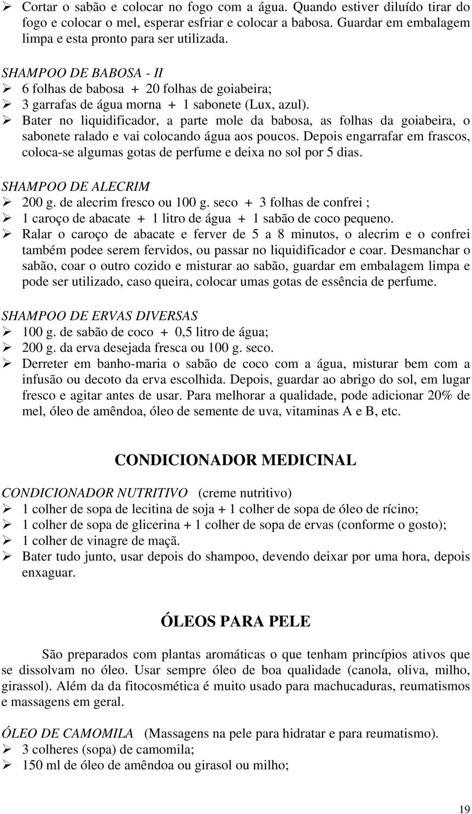 Bater no liquidificador, a parte mole da babosa, as folhas da goiabeira, o sabonete ralado e vai colocando água aos poucos.