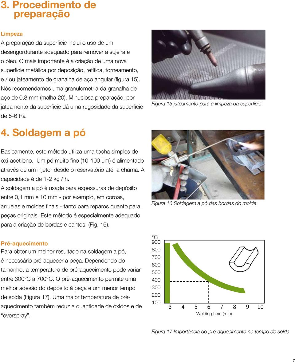 Nós recomendamos uma granulometria da granalha de aço de 0,8 mm (malha 20).