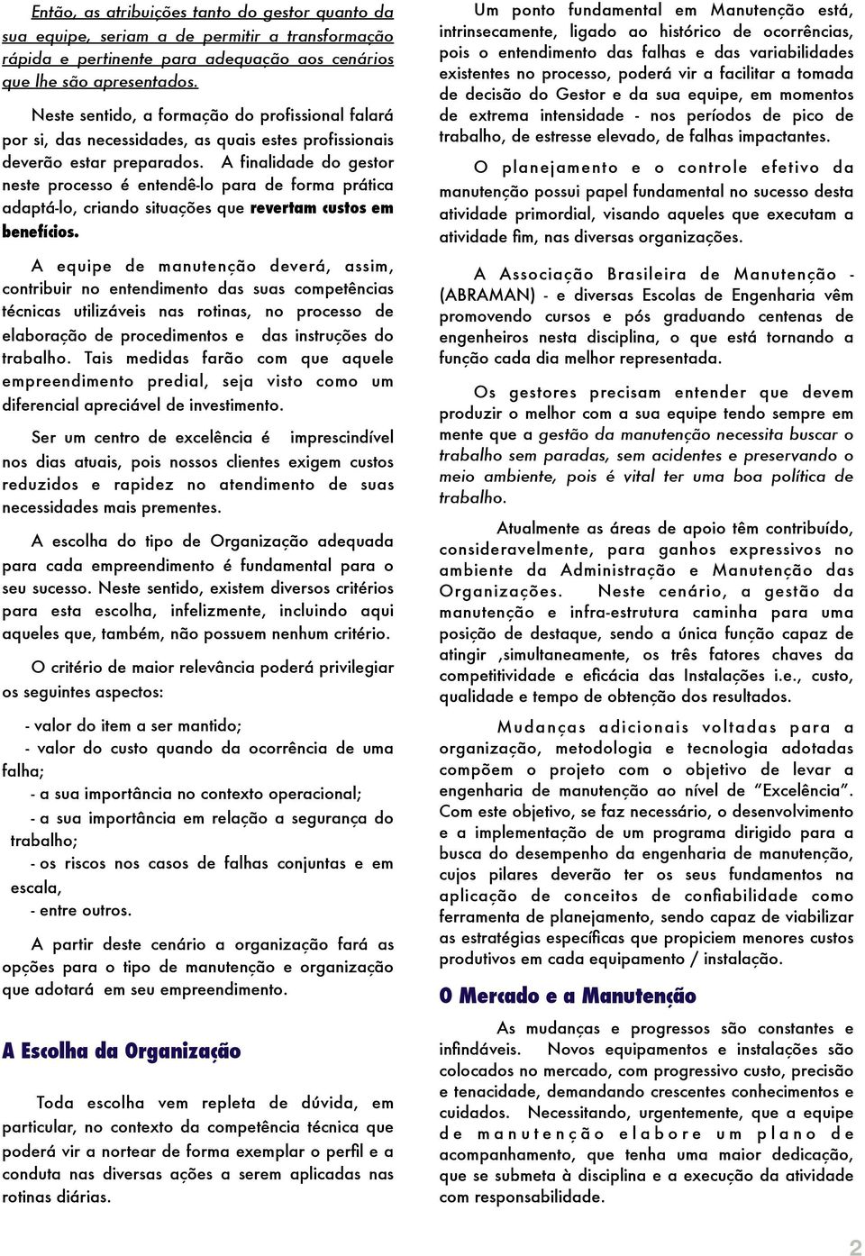 A finalidade do gestor neste processo é entendê-lo para de forma prática adaptá-lo, criando situações que revertam custos em benefícios.