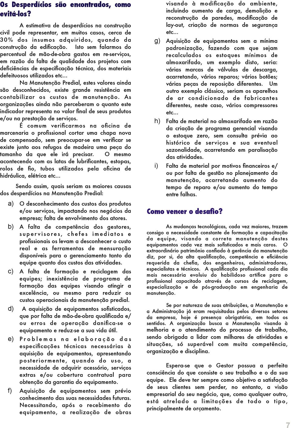 Isto sem falarmos do percentual de mão-de-obra gastos em re-serviços, em razão da falta de qualidade dos projetos com deficiências de especificação técnica, dos materiais defeituosos utilizados etc.