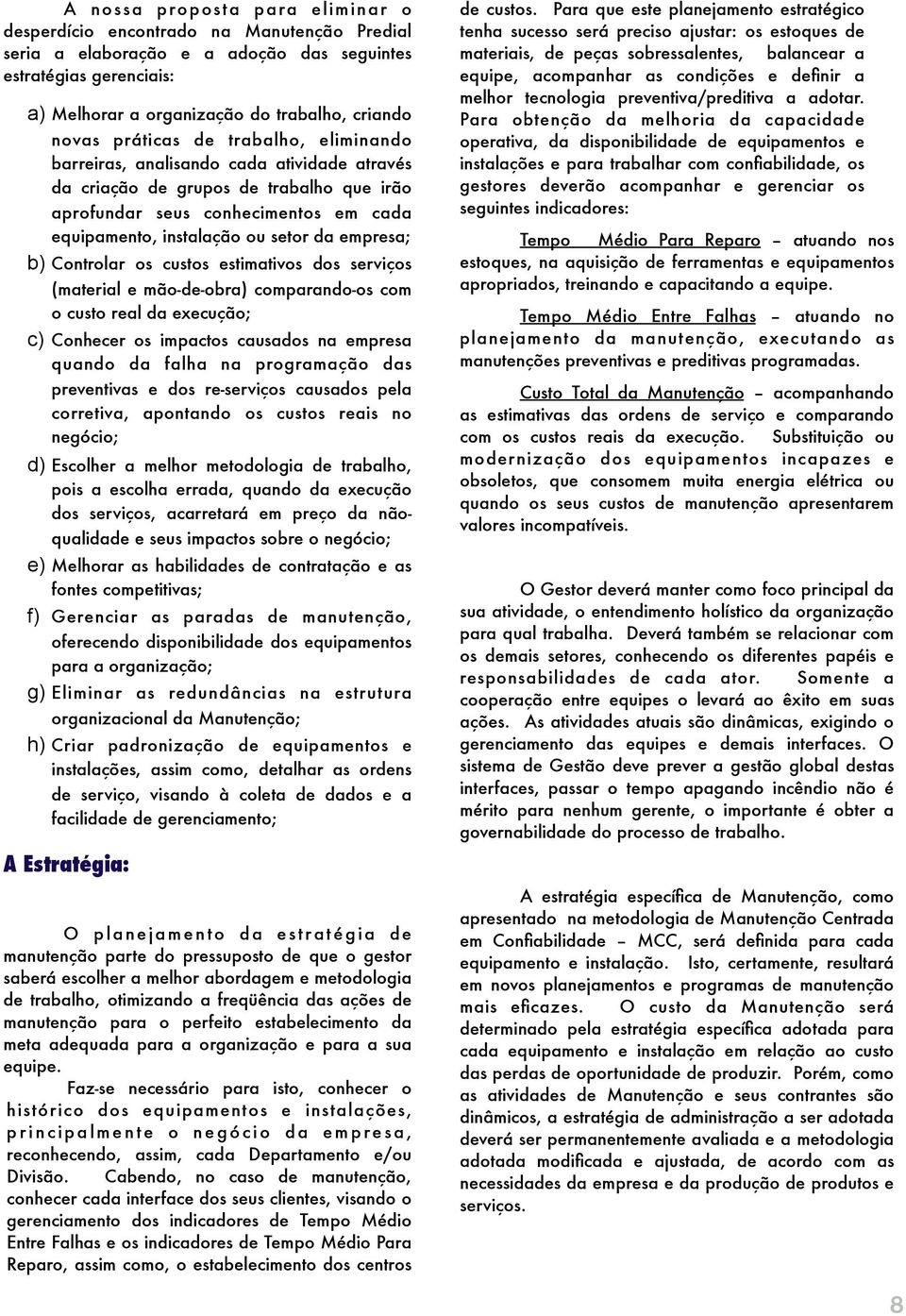 instalação ou setor da empresa; b) Controlar os custos estimativos dos serviços (material e mão-de-obra) comparando-os com o custo real da execução; c) Conhecer os impactos causados na empresa quando