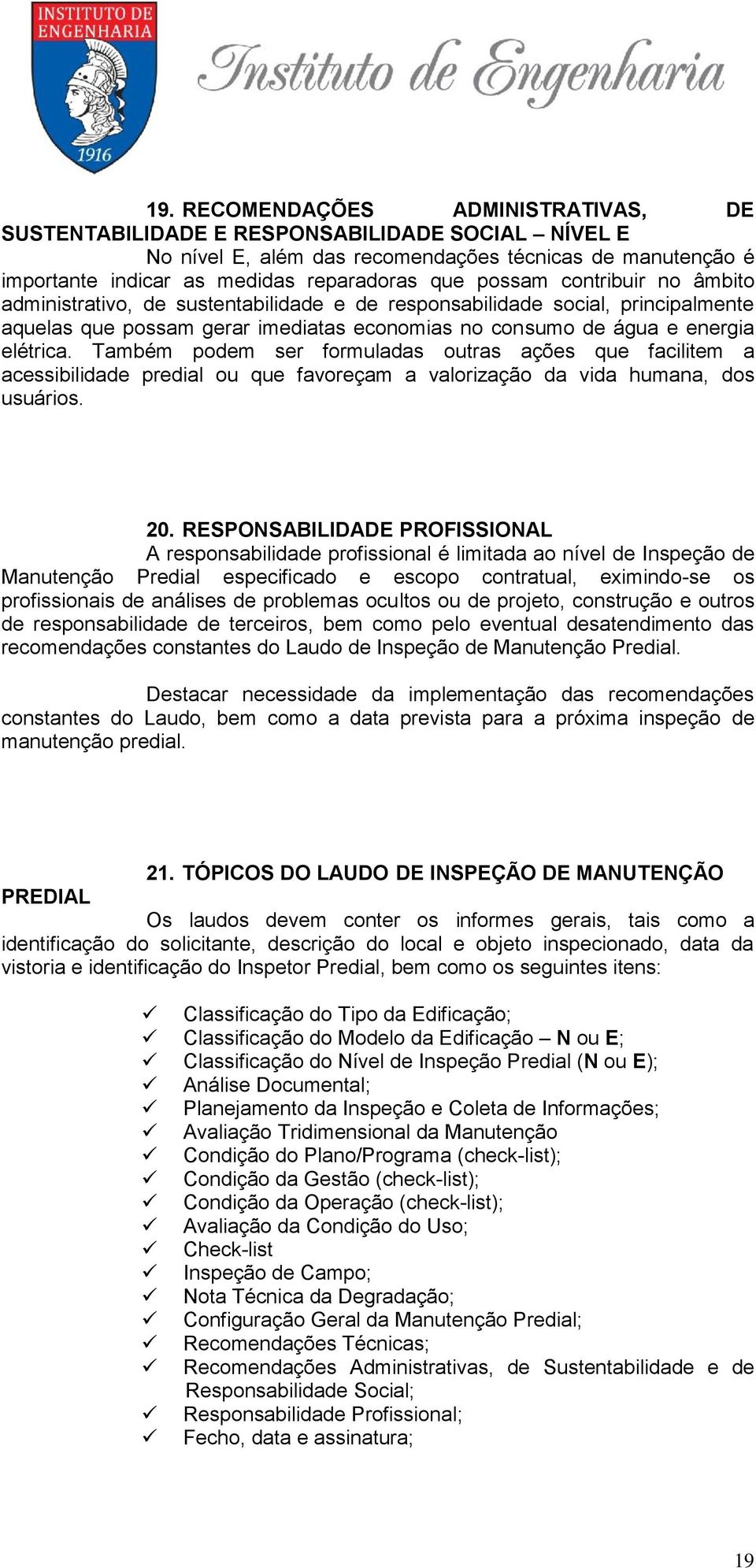 Também podem ser formuladas outras ações que facilitem a acessibilidade predial ou que favoreçam a valorização da vida humana, dos usuários. 20.