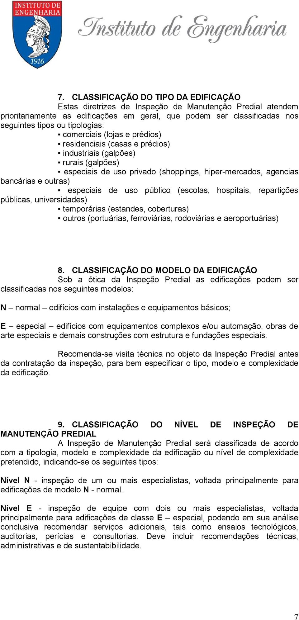 especiais de uso público (escolas, hospitais, repartições públicas, universidades) temporárias (estandes, coberturas) outros (portuárias, ferroviárias, rodoviárias e aeroportuárias) 8.