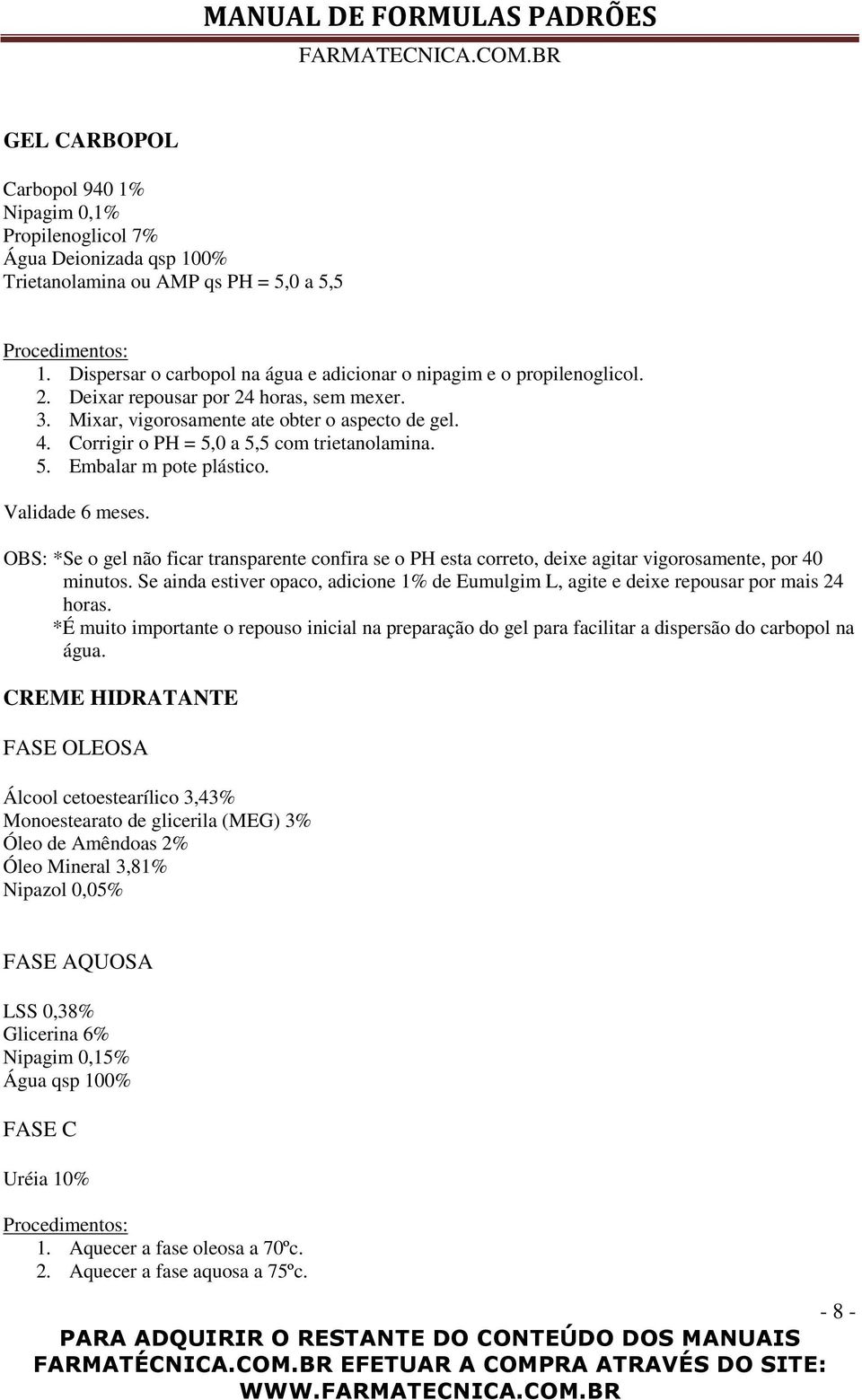 OBS: *Se o gel não ficar transparente confira se o PH esta correto, deixe agitar vigorosamente, por 40 minutos.