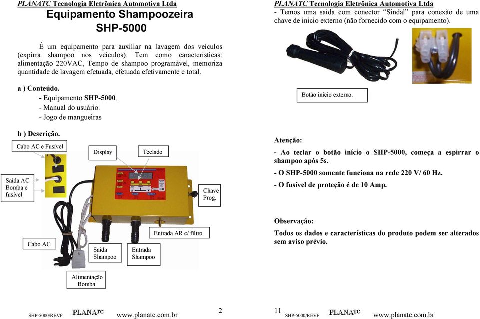 Tem como características: alimentação 220VAC, Tempo de shampoo programável, memoriza quantidade de lavagem efetuada, efetuada efetivamente e total. a ) Conteúdo. - Equipamento SHP-5000.