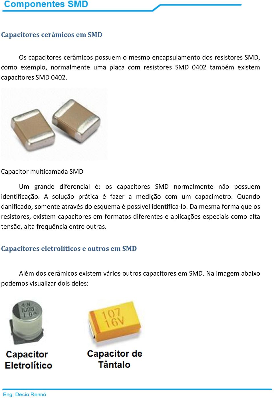 A solução prática é fazer a medição com um capacímetro. Quando danificado, somente através do esquema é possível identifica-lo.