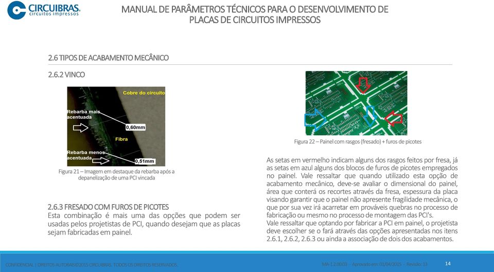 Vale ressaltar que quando utilizado esta opção de acabamento mecânico, deve-se avaliar o dimensional do painel, área que conterá os recortes através da fresa, espessura da placa visando garantir que