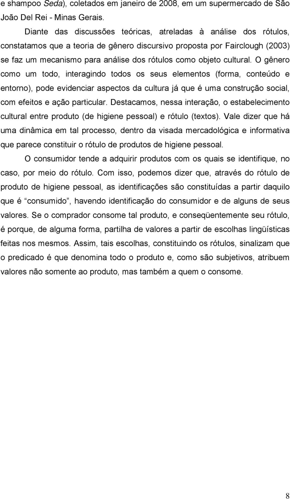 cultural. O gênero como um todo, interagindo todos os seus elementos (forma, conteúdo e entorno), pode evidenciar aspectos da cultura já que é uma construção social, com efeitos e ação particular.