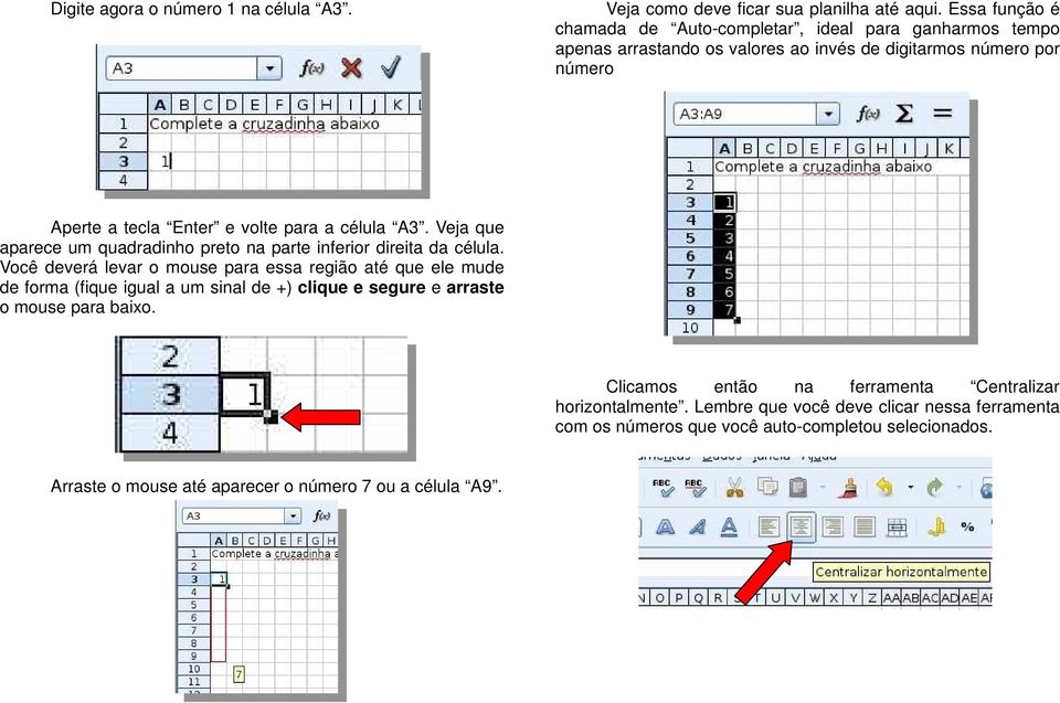 célula A3. Veja que aparece um quadradinho preto na parte inferior direita da célula.