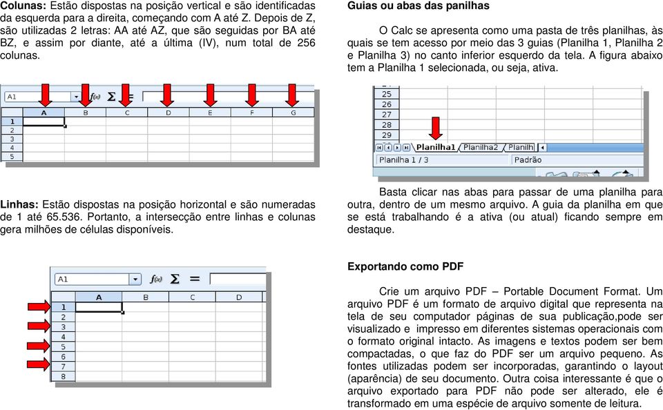 Guias ou abas das panilhas O Calc se apresenta como uma pasta de três planilhas, às quais se tem acesso por meio das 3 guias (Planilha 1, Planilha 2 e Planilha 3) no canto inferior esquerdo da tela.