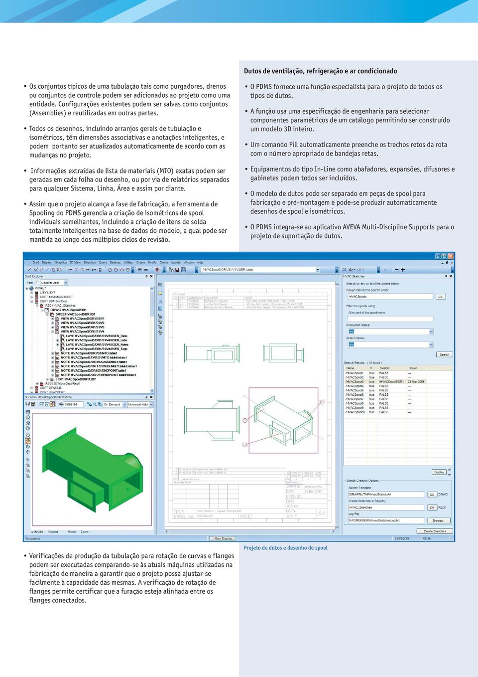 Todos os desenhos, incluindo arranjos gerais de tubulação e isométricos, têm dimensões associativas e anotações inteligentes, e podem portanto ser atualizados automaticamente de acordo com as