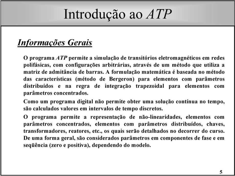 A formulação matemática é baseada no método das características (método de Bergeron) para elementos com parâmetros distribuídos e na regra de integração trapezoidal para elementos com parâmetros