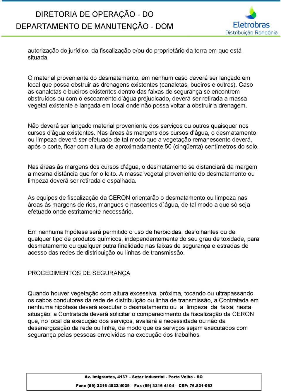 Caso as canaletas e bueiros existentes dentro das faixas de segurança se encontrem obstruídos ou com o escoamento d água prejudicado, deverá ser retirada a massa vegetal existente e lançada em local