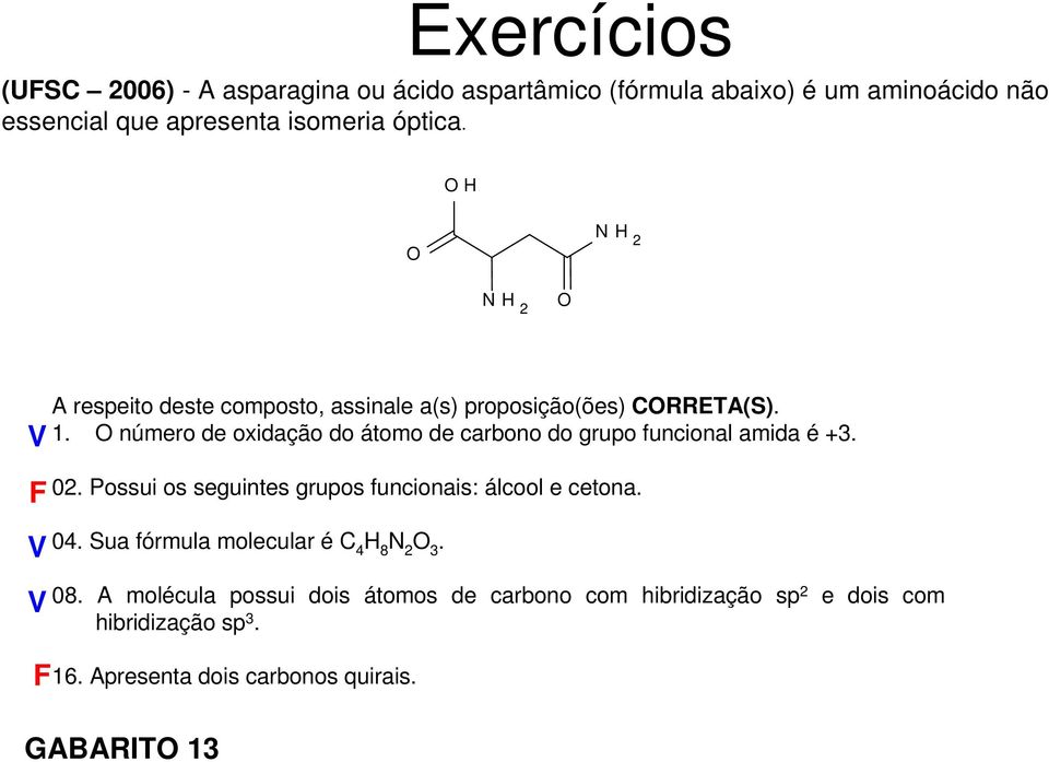 O número de oxidação do átomo de carbono do grupo funcional amida é +3. 02. Possui os seguintes grupos funcionais: álcool e cetona. 04.